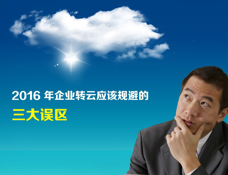2016 年企業(yè)轉(zhuǎn)云應(yīng)該規(guī)避的三大誤區(qū)